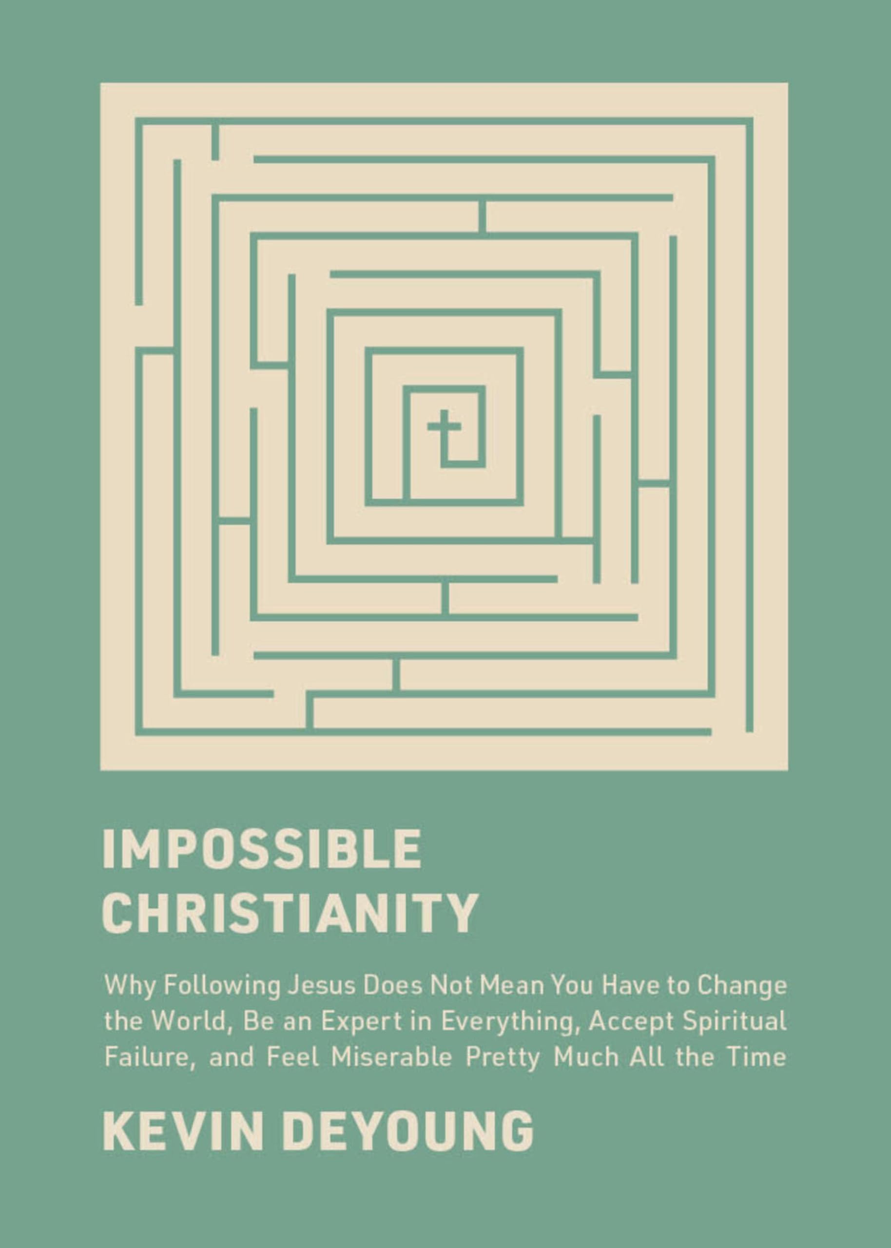Impossible Christianity: Why Following Jesus Does Not Mean You Have to Change the World, Be an Expert in Everything, Accept Spiritual Failure, and Feel Miserable Pretty Much All the Time