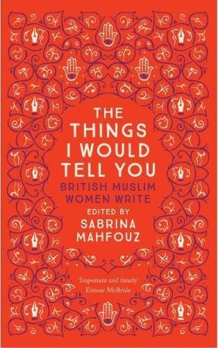The Things I Would Tell You: British Muslim Women Write