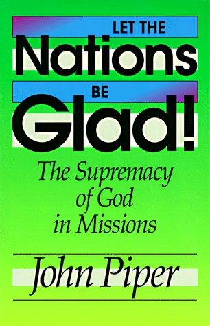 Let the Nations Be Glad!: The Supremacy of God in Missions