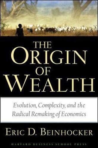 The Origin Of Wealth: Evolution, Complexity, and the Radical Remaking of Economics