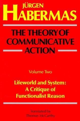 The Theory of Communicative Action, Vol 2: Lifeworld & System: A Critique of Functionalist Reason