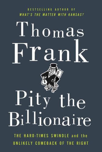 Cover of Pity the Billionaire: The Hard-Times Swindle and the Unlikely Comeback of the Right