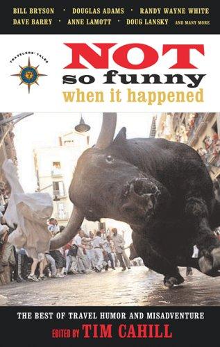 Not So Funny When It Happened: The Best of Travel Humor and Misadventure