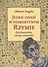 Jeden dzien w starozytnym Rzymie. Zycie powszednie, sekrety, ciekawostki