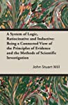 Cover of A System of Logic, Ratiocinative and Inductive: Being a Connected View of the Principles of Evidence and the Methods of Scientific Investigation