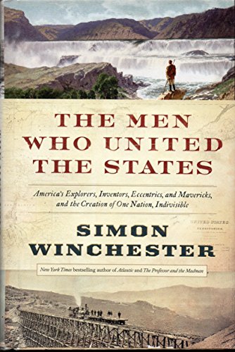The Men Who United the States: America's Explorers, Inventors, Eccentrics and Mavericks, and the Creation of One Nation, Indivisible