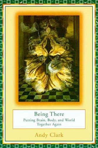 Cover of Being There: Putting Brain, Body, and World Together Again