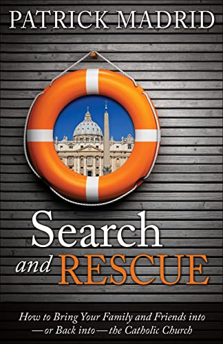 Search and Rescue: How to Bring Your Family and Friends Into or Back Into the Catholic Church