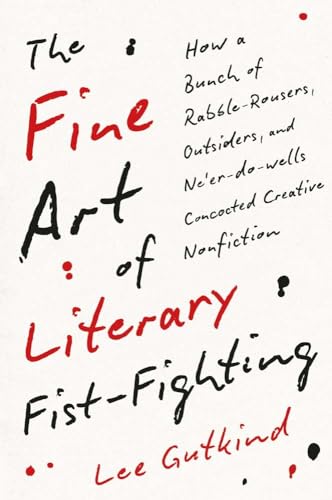 The Fine Art of Literary Fist-Fighting: How a Bunch of Rabble-Rousers, Outsiders, and Ne'er-do-wells Concocted Creative Nonfiction