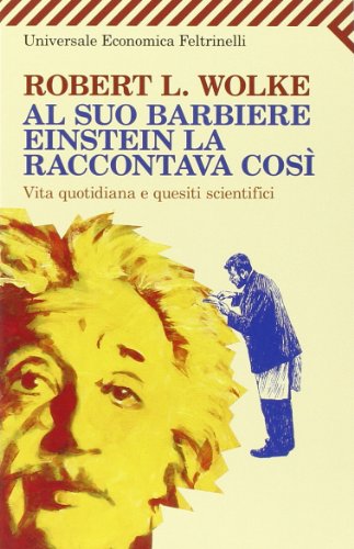 Al suo barbiere Einstein la raccontava cosi. Vita quotidiana e quesiti scientifici