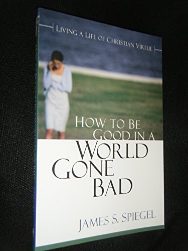 How to Be Good in a World Gone Bad: Living a Life of Christian Virtue