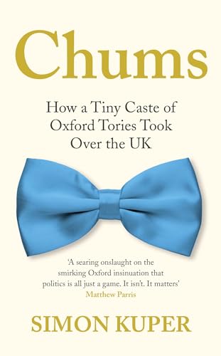 Chums: How a Tiny Caste of Oxford Tories Took Over the UK