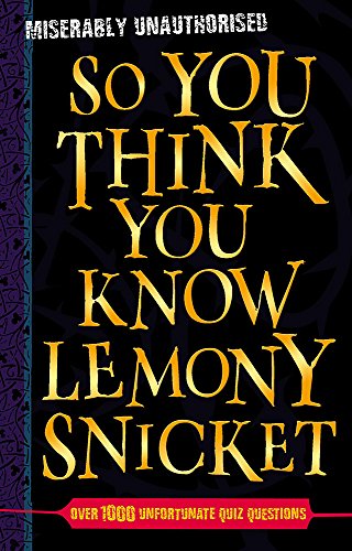 So You Think You Know Lemony Snicket: Over 1000 Unfortunate Quiz Questions