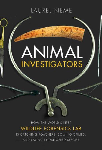 Animal Investigators: How the World's First Wildlife Forensics Lab Is Solving Crimes and Saving Endangered Species