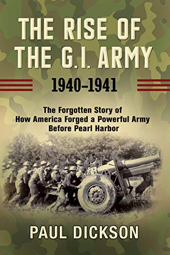 Cover of The Rise of the G.I. Army, 1940-1941: The Forgotten Story of How America Forged a Powerful Army Before Pearl Harbor