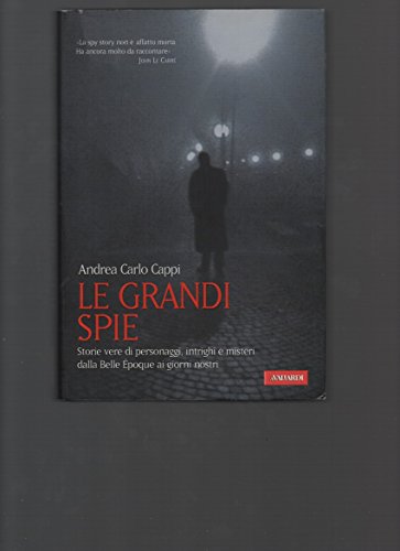 Le grandi spie: Storie vere di personaggi, intrighi e misteri dalla Belle Epoque ai giorni nostri