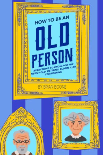 Cover of How to Be an Old Person: Everything to Know for the Newly Old, Retiring, Elderly, or Considering