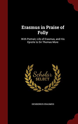 Erasmus in Praise of Folly: With Portrait, Life of Erasmus, and His Epistle to Sir Thomas More