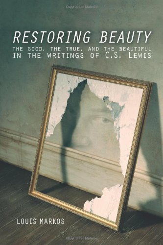 Restoring Beauty: The Good, the True, and the Beautiful in the Writings of C.S. Lewis