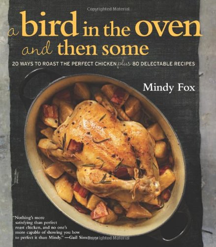 Cover of A Bird in the Oven and Then Some: 20 Ways to Roast the Perfect Chicken Plus 80 Delectable Recipes