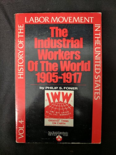 History of the Labor Movement in the United States, v. 4: The Industrial Workers of the World, 1905-1917