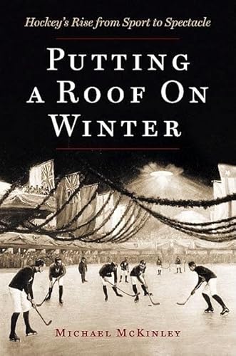 Cover of Putting a Roof on Winter: Hockey's Rise from Sport to Spectacle