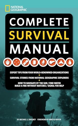 National Geographic Complete Survival Manual: Expert Tips from Four World-Renowned Organizations, Survival Stories from National Geographic Explorers, and More