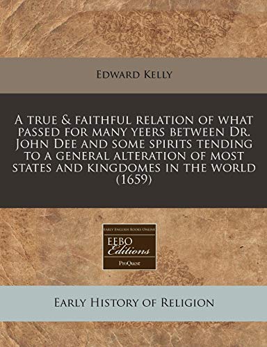 A true & faithful relation of what passed for many yeers between Dr. John Dee and some spirits tending to a general alteration of most states and kingdomes in the world