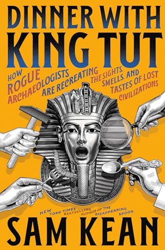 Cover of Dinner with King Tut: How Rogue Archaeologists Are Recreating the Sights, Sounds, Smells, and Tastes of Lost Civilizations