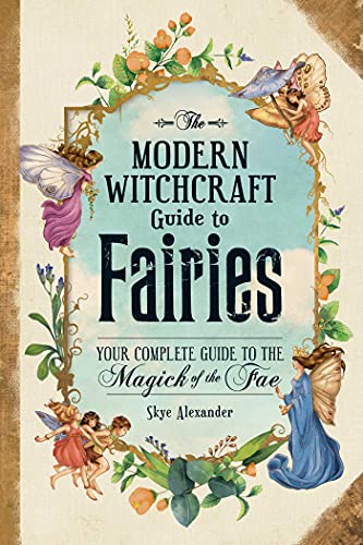 The Modern Witchcraft Guide to Fairies: Your Complete Guide to the Magic of the Fae