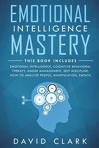 Emotional Intelligence Mastery: 7 Manuscripts - Emotional Intelligence, Cognitive Behavioral Therapy, Anger Management, Self-Discipline, How to ...