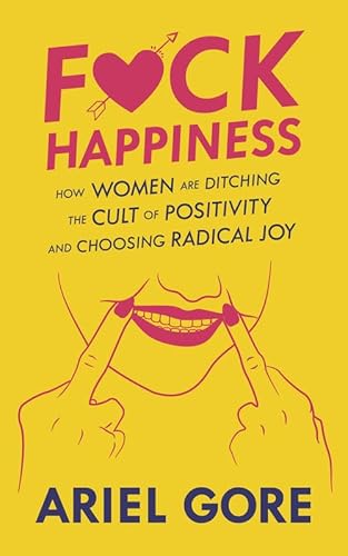 Cover of F*ck Happiness: How Women Are Ditching the Cult of Positivity and Choosing Radical Joy