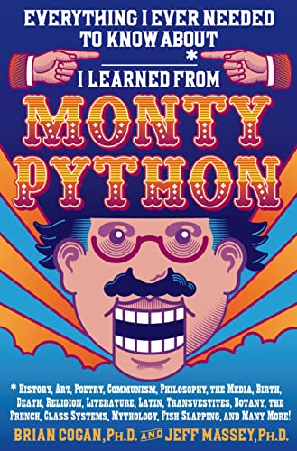 Everything I Ever Needed to Know About _____* I Learned from Monty Python: *History, Art, Poetry, Communism, Philosophy, the Media, Birth, Death, ... Mythology, Fish Slapping, and Many More!