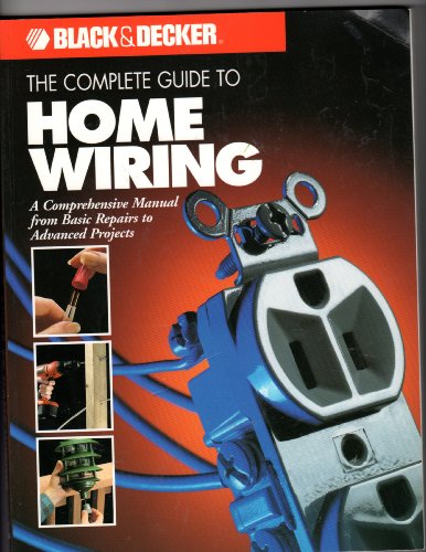 The Complete Guide to Home Wiring: A Comprehensive Manual, from Basic Repairs to Advanced Projects