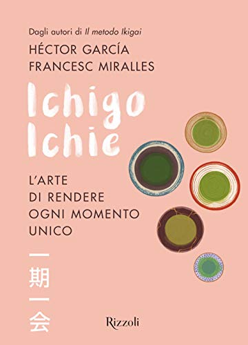 Ichigo Ichie. L'arte di rendere ogni momento unico