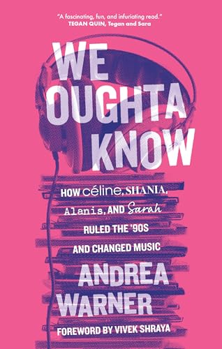 We Oughta Know: How Celine, Shania, Alanis, and Sarah Ruled the '90s and Changed Music