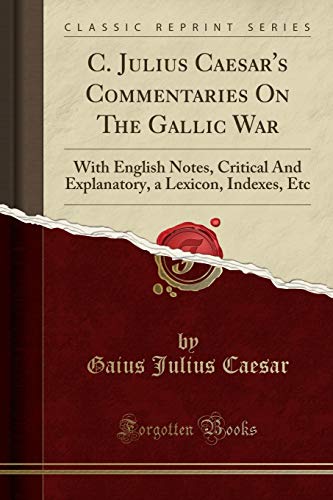 C. Julius Caesar's Commentaries On The Gallic War: With English Notes, Critical And Explanatory, a Lexicon, Indexes, Etc