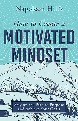 Cover of Napoleon Hill's How to Create a Motivated Mindset: Stay on the Path to Purpose and Achieve Your Goals