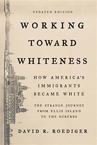 Working Toward Whiteness: How America's Immigrants Became White: the Strange Journey from Ellis Island to the Suburbs