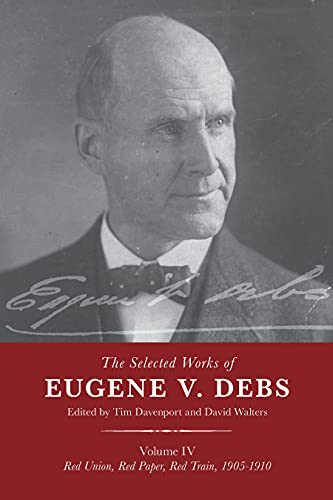 The Selected Works of Eugene V. Debs, Volume IV: Red Union, Red Paper, Red Train, 1905-1910