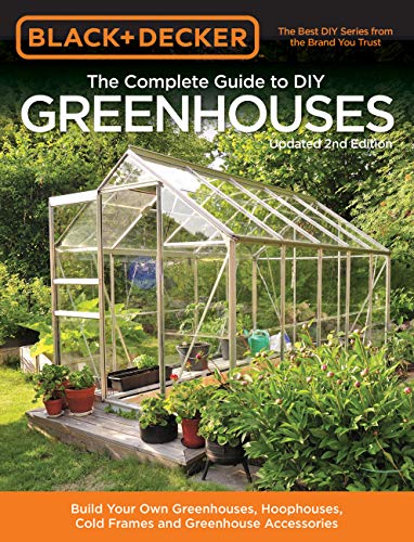 The Complete Guide to DIY Greenhouses: Build Your Own Greenhouses, Hoophouses, Cold Frames & Greenhouse Accessories