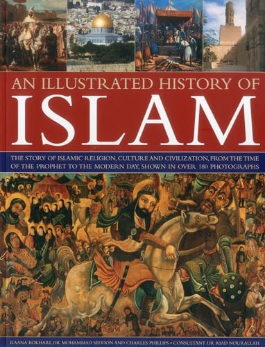 An Illustrated History of Islam: The Story of Islamic Religion, Culture and Civilization, from the Time of the Prophet to the Modern Day, Shown in Ove