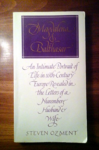 Magdalena and Balthasar : An Intimate Portrait of Life in 16th Century Europe Revealed in the Letters of a Nuremberg Husband and Wife
