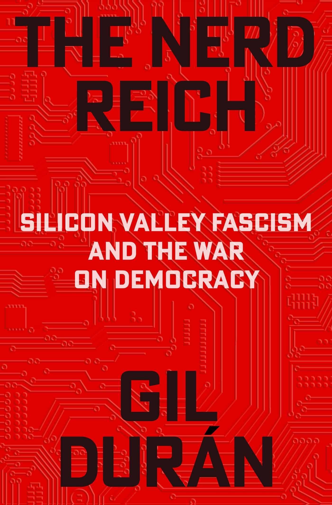 The Nerd Reich: Silicon Valley Fascism and the War on Democracy — Gil Duran