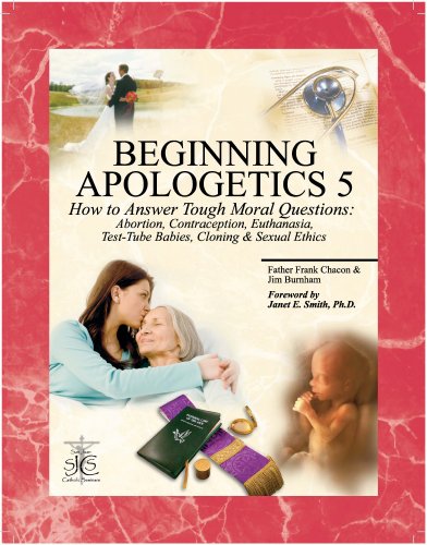 Cover of Beginning Apologetics 5: How to Answer Tough Moral Questions--Abortion, Contraception, Euthanasia, Test-Tube Babies, Cloning, & Sexual Ethics
