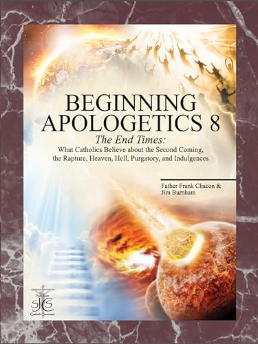 Cover of Beginning Apologetics 8: The End Times - What Catholics Believe about the Second Coming, the Rapture, Heaven, Hell, Purgatory, and Indulgences