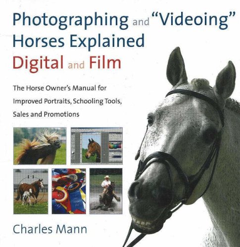 Photographing and Videoing Horses Explained: Digital and Film: The Horse Owner's Manual for Improved Portraits, Schooling Tools, Sales and Promotions