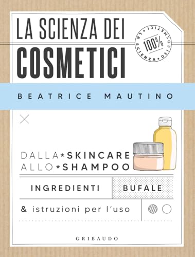 La scienza dei cosmetici: Dalla skincare allo shampoo. Ingredienti, bufale & istruzioni per l'uso