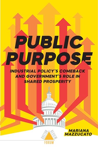 Public Purpose: Industrial Policy's Comeback and Government's role in Shared Prosperity