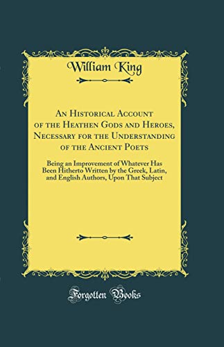 An Historical Account of the Heathen Gods and Heroes, Necessary for the Understanding of the Ancient Poets: Being an Improvement of Whatever Has Been Hitherto Written by the Greek, Latin, and English Authors, Upon That Subject